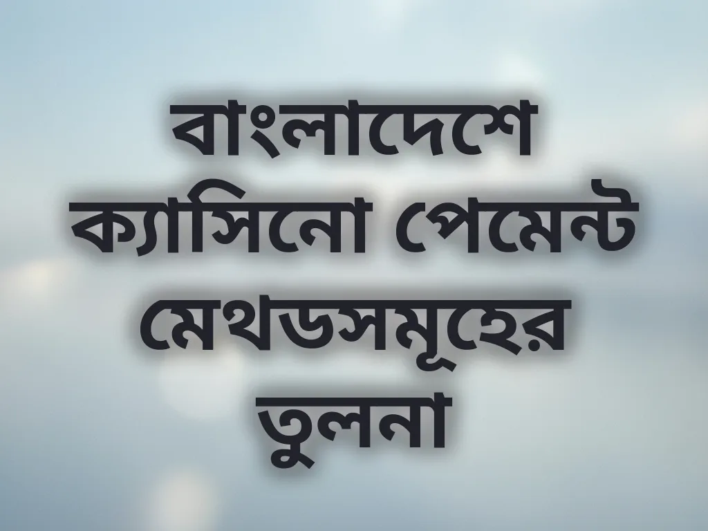 বাংলাদেশে ক্যাসিনো পেমেন্ট মেথডসমূহের তুলনা